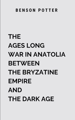 bokomslag Ages Long War In Anatolia Between The Bryzatine Empire And The Dark Age