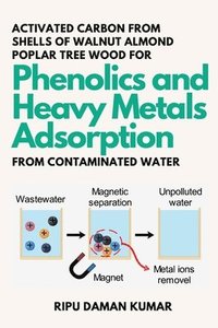 bokomslag Activated Carbon From Shells of Walnut Almond Poplar Tree Wood for Phenolics and Heavy Metals Adsorption From Contaminated Water