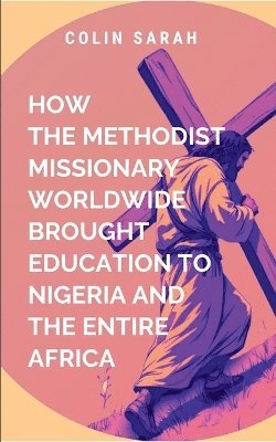 bokomslag How Methodist Missionary Worldwide Brought Education to Nigeria and the Entire Africa