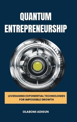 bokomslag Quantum Entrepreneurship: Leveraging Exponential Technologies for Impossible Growth