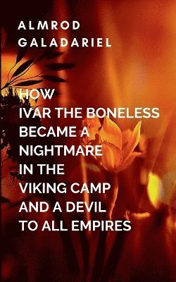 bokomslag How Ivar The Boneless Became A Nightmare In The Viking Camp And A Devil To All Empires