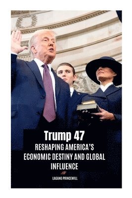 bokomslag Trump 47: Reshaping America's Economic Destiny and Global Influence