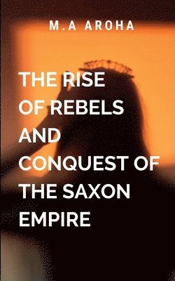 bokomslag The Rise of Rebels and Conquest of the Saxon Empire: External threats that seek to destabilize the realm.