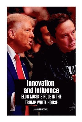 bokomslag Innovation and Influence: Elon Musk's Role in the Trump White House