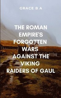 bokomslag The Roman Empire's Forgotten Wars Against the Viking Raiders of Gaul.