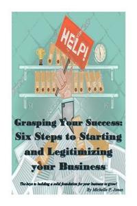 bokomslag Grasping Your Success: Six Steps to Starting and Legitimizing Your Business