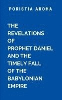 bokomslag The Revelations of Prophet Daniel and the Timely Fall of the Babylonian Empire: A masterpiece of prophecy, faith, and divine revelation