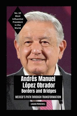 Andrés Manuel López Obrador - Borders and Bridges: Mexico's Path Through Transformation 1