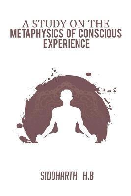 A Study on the Metaphysics of Conscious Experience 1