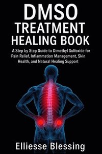 bokomslag Dmso Treatment Healing Book: A Step by Step Guide to Dimethyl Sulfoxide for Pain Relief, Inflammation Management, Skin Health, and Natural Healing Sup