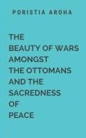 bokomslag The Beauty of Wars Amongst the Ottomans and the Sacredness of Peace