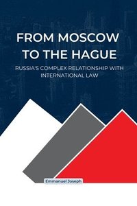 bokomslag From Moscow to The Hague, Russia's Complex Relationship with International Law