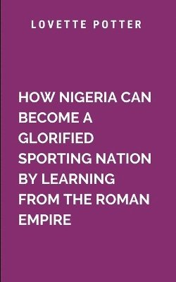 How Nigeria Can Become A Glorified Sporting Nation By Learning From The Roman Empire 1