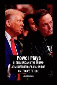 bokomslag Power Plays: Elon Musk and the Trump Administration's Vision for America's Future