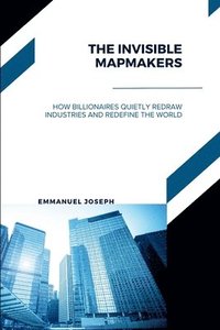 bokomslag Invisible Mapmakers, How Billionaires Quietly Redraw Industries and Redefine the World