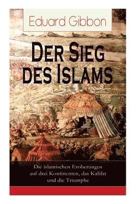 Der Sieg des Islams - Die islamischen Eroberungen auf drei Kontinenten, das Kalifat und die Triumphe 1