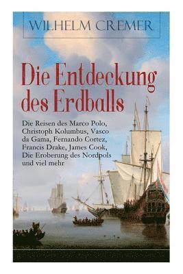 Die Entdeckung des Erdballs - Die Reisen des Marco Polo, Christoph Kolumbus, Vasco da Gama, Fernando Cortez, Francis Drake, James Cook, Die Eroberung des Nordpols und viel mehr 1