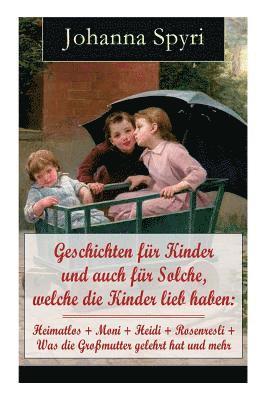 bokomslag Geschichten Für Kinder Und Auch Für Solche, Welche Die Kinder Lieb Haben: Heimatlos + Moni + Heidi + Rosenresli + Was Die Großmutter Gelehrt Hat Und Mehr
