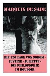 bokomslag Die 120 Tage von Sodom - Justine - Juliette - Die Philosophie im Boudoir (4 Meisterwerke der Erotik und BDSM)