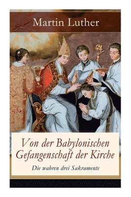 bokomslag Von der Babylonischen Gefangenschaft der Kirche - Die wahren drei Sakramente