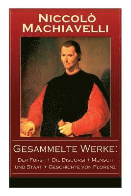 Niccolò Machiavelli - Gesammelte Werke: Der Fürst + Die Discorsi + Mensch Und Staat + Geschichte Von Florenz, Häftad