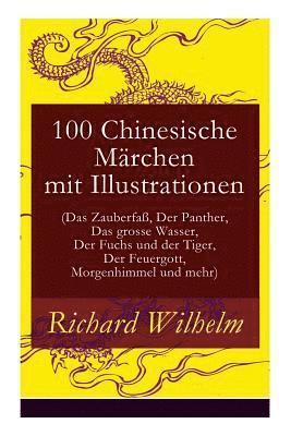 bokomslag 100 Chinesische Mrchen mit Illustrationen (Das Zauberfa, Der Panther, Das grosse Wasser, Der Fuchs und der Tiger, Der Feuergott, Morgenhimmel und mehr)