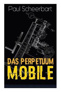 bokomslag Das Perpetuum Mobile: Die Geschichte einer Erfindung - Was man heute nicht gefunden, kann man doch wohl morgen noch finden
