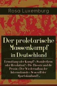 bokomslag Der proletarische Massenkampf in Deutschland: Ermattung oder Kampf? + Sozialreform oder Revolution? + Die Theorie und die Praxis + Der Wiederaufbau de