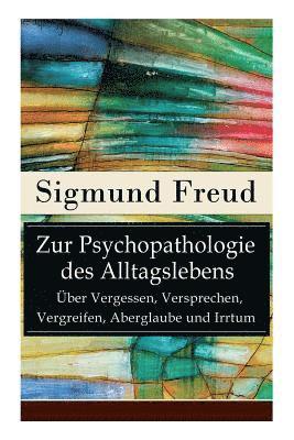 Zur Psychopathologie des Alltagslebens - ber Vergessen, Versprechen, Vergreifen, Aberglaube und Irrtum 1