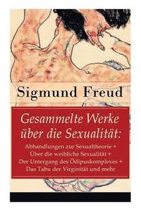bokomslag Gesammelte Werke über die Sexualität: Abhandlungen zur Sexualtheorie + Über die weibliche Sexualität + Der Untergang des Ödipuskomplexes + Das Tabu de