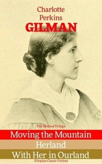 bokomslag Herland Trilogy: Moving the Mountain, Herland, with Her in Ourland (Utopian Classic Fiction)
