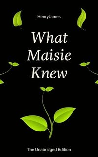 bokomslag What Maisie Knew (The Unabridged Edition)