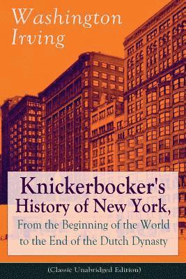 Knickerbocker's History of New York, From the Beginning of the World to the End of the Dutch Dynasty (Classic Unabridged Edition) 1