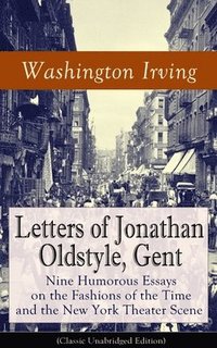 bokomslag Letters of Jonathan Oldstyle, Gent: Nine Humorous Essays on the Fashions of the Time and the New York Theater Scene (Classic Unabridged Edition)