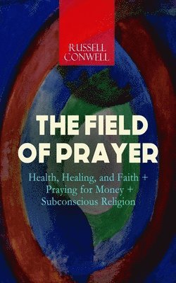 bokomslag Field of Prayer: Health, Healing, and Faith + Praying for Money + Subconscious Religion