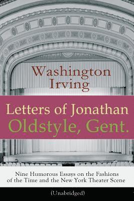 Letters of Jonathan Oldstyle, Gent. - Nine Humorous Essays on the Fashions of the Time and the New York Theater Scene (Unabridged) 1