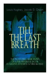 bokomslag The TILL THE LAST BREATH - The Incredible True Story of Louis Hughes & Jacob D. Green's Attempts to Break Free