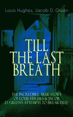 Louis Hughes, Jacob D Green - Till the Last Breath - The Incredible True Story of Louis Hughes & Jacob D. Green's Attempts to Break Free, Häftad
