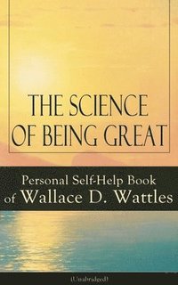 bokomslag Science of Being Great: Personal Self-Help Book of Wallace D. Wattles (Unabridged)