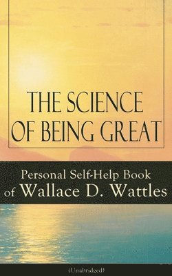 bokomslag Science of Being Great: Personal Self-Help Book of Wallace D. Wattles (Unabridged)