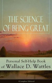 bokomslag Science of Being Great: Personal Self-Help Book of Wallace D. Wattles (Complete Edition)