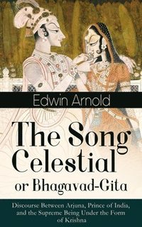 bokomslag Song Celestial or Bhagavad-Gita: Discourse Between Arjuna, Prince of India, and the Supreme Being Under the Form of Krishna