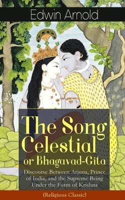 bokomslag Song Celestial or Bhagavad-Gita: Discourse Between Arjuna, Prince of India, and the Supreme Being Under the Form of Krishna (Religious Classic)