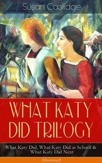 bokomslag What Katy Did Trilogy - What Katy Did, What Katy Did at School & What Katy Did Next (Illustrated)