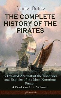 bokomslag Complete History of the Pirates - A Detailed Account of the Robberies and Exploits of the Most Notorious Pirates: 4 Books in One Volume (Illustrated)
