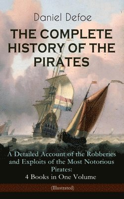 bokomslag Complete History of the Pirates - A Detailed Account of the Robberies and Exploits of the Most Notorious Pirates: 4 Books in One Volume (Illustrated)