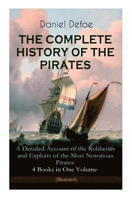 THE COMPLETE HISTORY OF THE PIRATES - A Detailed Account of the Robberies and Exploits of the Most Notorious Pirates 1