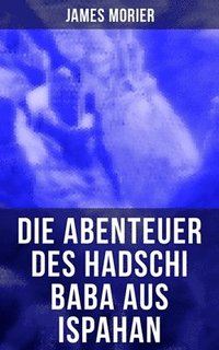 bokomslag Die Abenteuer des Hadschi Baba aus Ispahan: Abenteuerroman