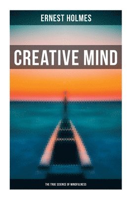 Ernest Holmes - Creative Mind - The True Science of Mindfulness: Lessons and Speeches on Mental and Spiritual Law, Häftad