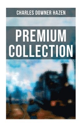 Charles Downer Hazen - Charles Downer Hazen - Premium Collection: The Long Nineteenth Century, the French Revolution and Napoleon, the Rise of Empires..., Häftad